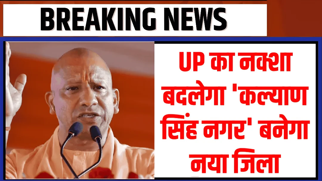 UP में बनेगा नया जिला ‘कल्याण सिंह नगर’, अतरौली और डिबाई क्षेत्र होंगे शामिल, जानिए क्यों खास है ये फैसला
